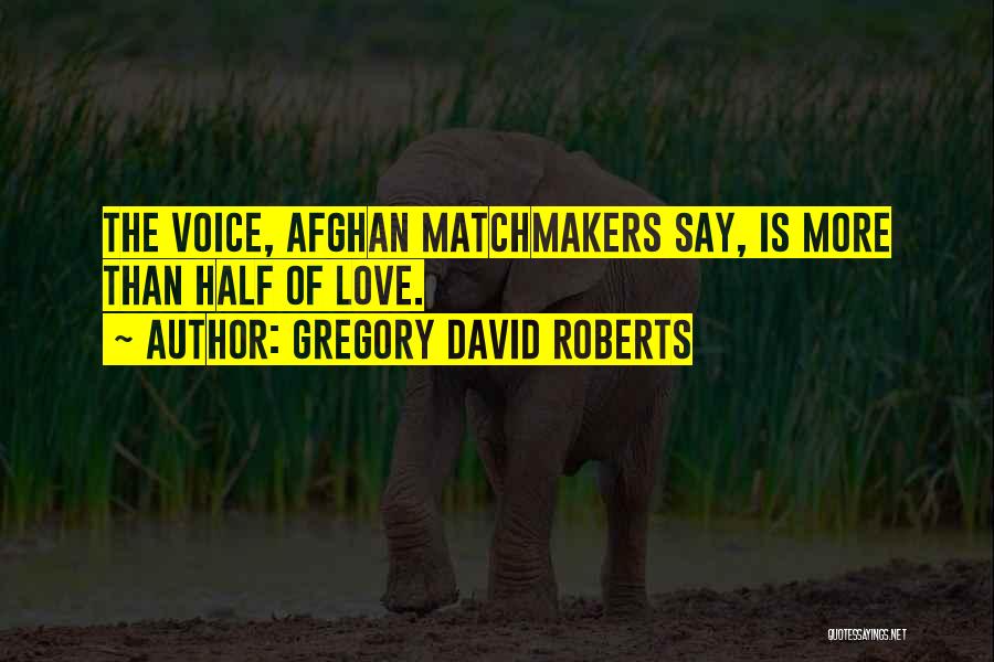 Gregory David Roberts Quotes: The Voice, Afghan Matchmakers Say, Is More Than Half Of Love.