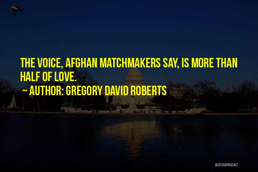 Gregory David Roberts Quotes: The Voice, Afghan Matchmakers Say, Is More Than Half Of Love.