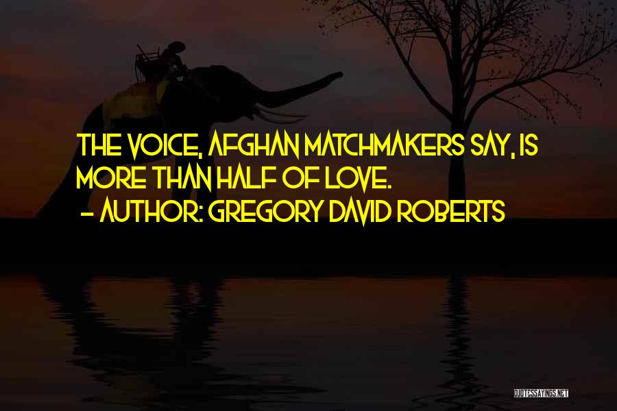 Gregory David Roberts Quotes: The Voice, Afghan Matchmakers Say, Is More Than Half Of Love.