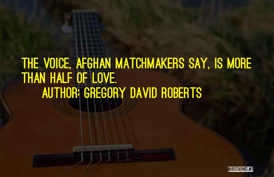 Gregory David Roberts Quotes: The Voice, Afghan Matchmakers Say, Is More Than Half Of Love.