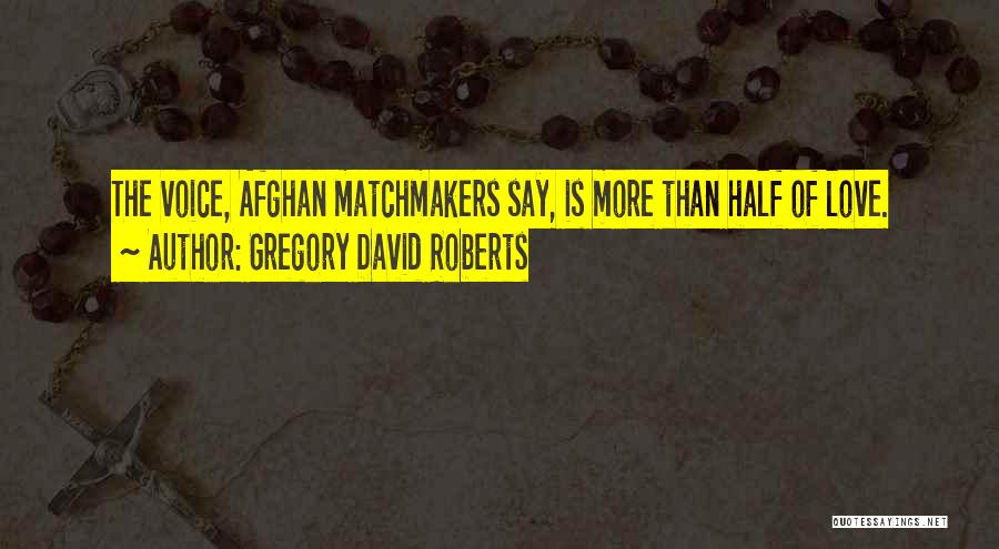 Gregory David Roberts Quotes: The Voice, Afghan Matchmakers Say, Is More Than Half Of Love.