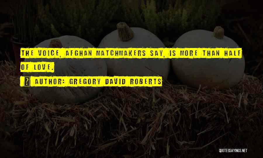 Gregory David Roberts Quotes: The Voice, Afghan Matchmakers Say, Is More Than Half Of Love.