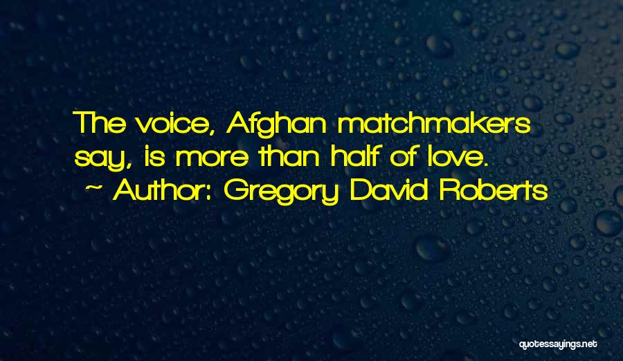 Gregory David Roberts Quotes: The Voice, Afghan Matchmakers Say, Is More Than Half Of Love.