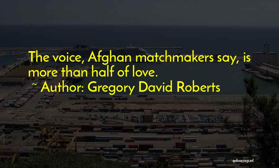 Gregory David Roberts Quotes: The Voice, Afghan Matchmakers Say, Is More Than Half Of Love.
