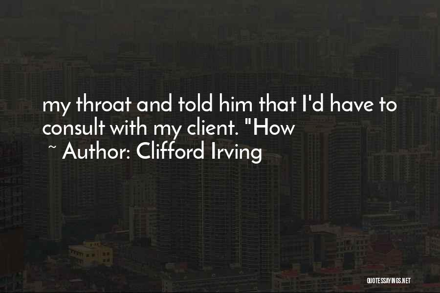 Clifford Irving Quotes: My Throat And Told Him That I'd Have To Consult With My Client. How