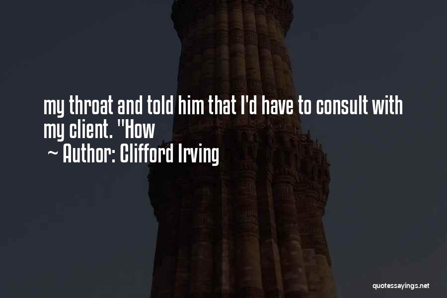 Clifford Irving Quotes: My Throat And Told Him That I'd Have To Consult With My Client. How
