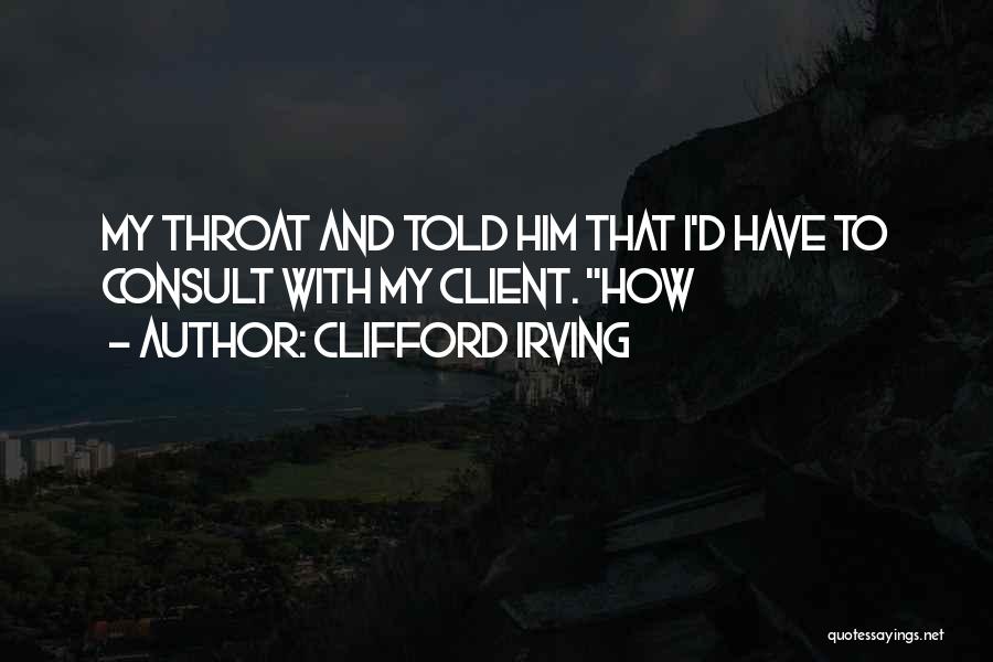 Clifford Irving Quotes: My Throat And Told Him That I'd Have To Consult With My Client. How