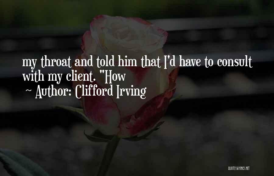 Clifford Irving Quotes: My Throat And Told Him That I'd Have To Consult With My Client. How