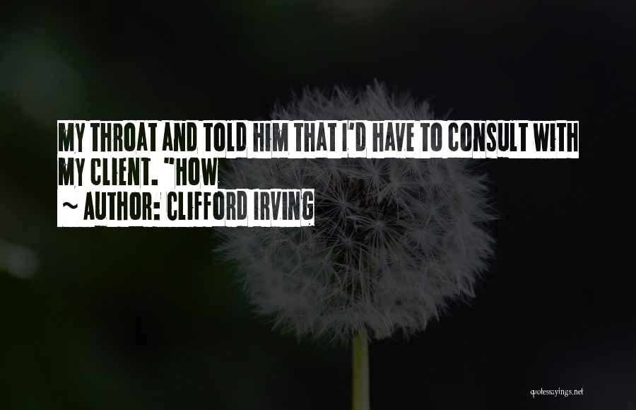 Clifford Irving Quotes: My Throat And Told Him That I'd Have To Consult With My Client. How