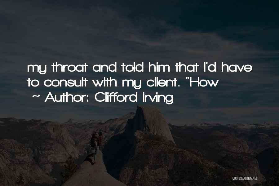 Clifford Irving Quotes: My Throat And Told Him That I'd Have To Consult With My Client. How