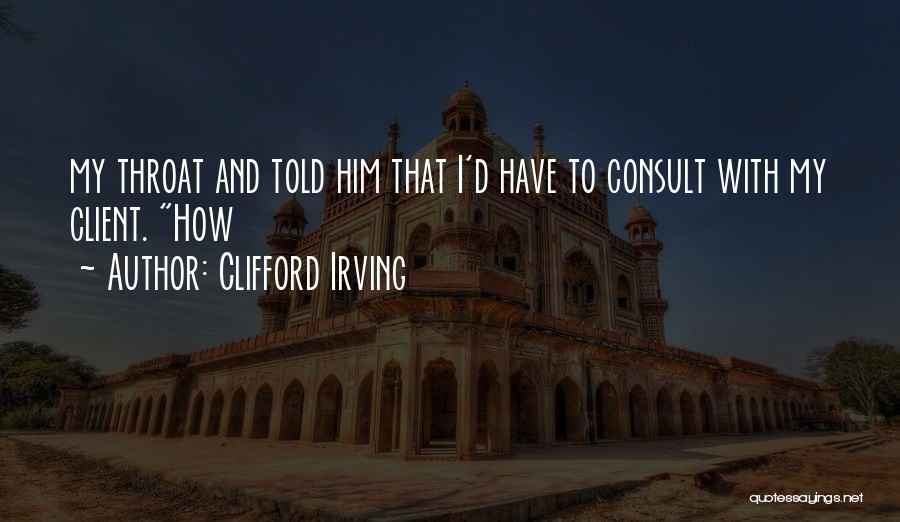 Clifford Irving Quotes: My Throat And Told Him That I'd Have To Consult With My Client. How