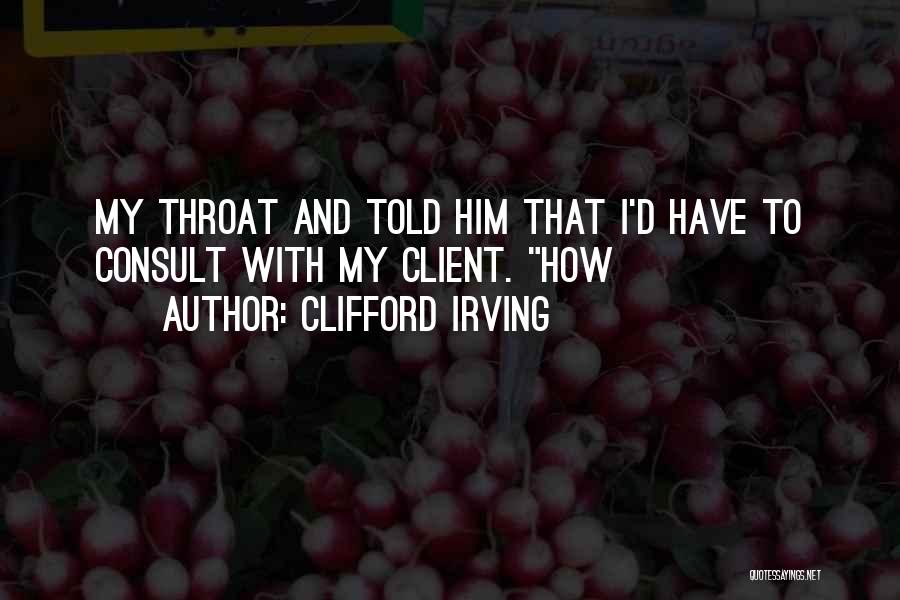 Clifford Irving Quotes: My Throat And Told Him That I'd Have To Consult With My Client. How