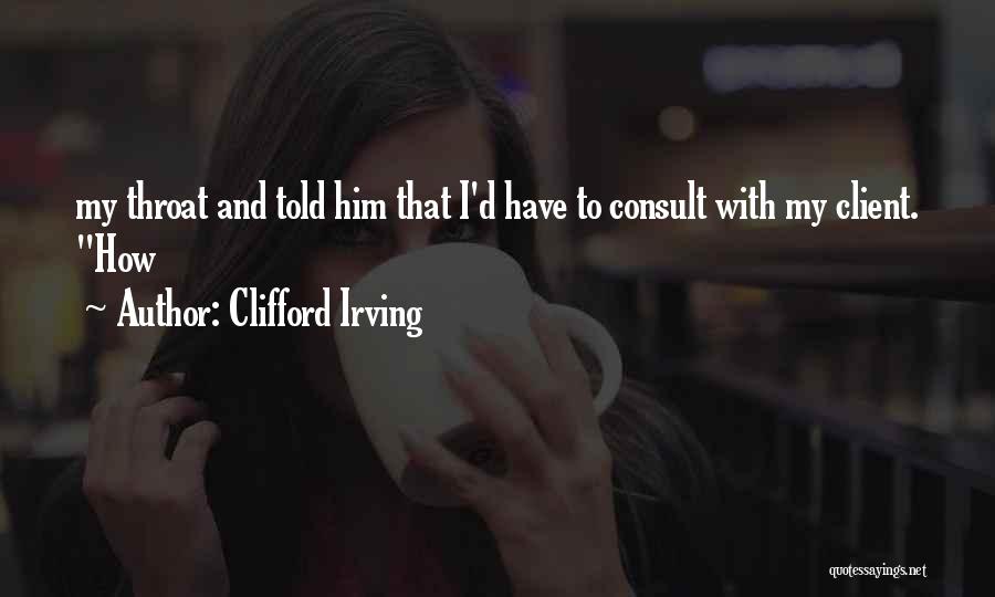 Clifford Irving Quotes: My Throat And Told Him That I'd Have To Consult With My Client. How