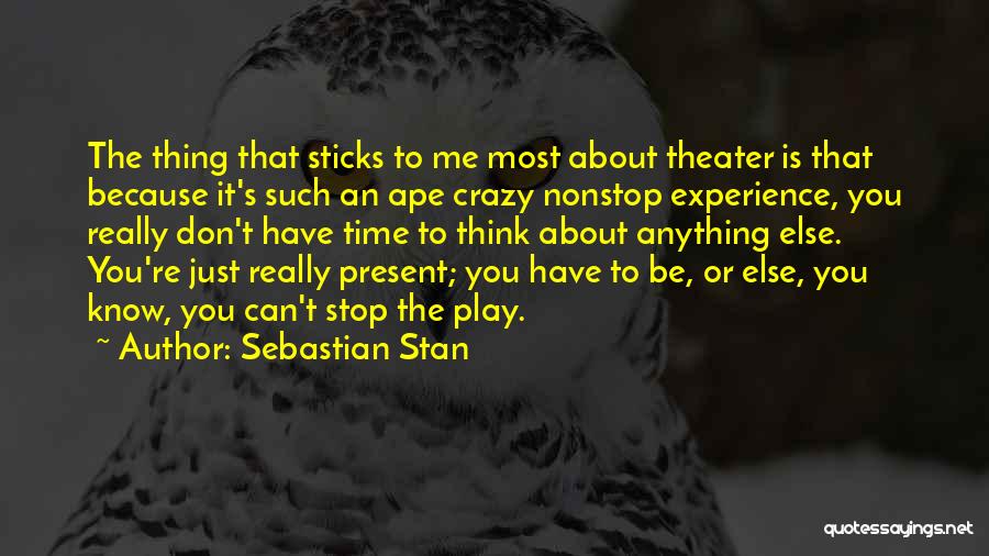 Sebastian Stan Quotes: The Thing That Sticks To Me Most About Theater Is That Because It's Such An Ape Crazy Nonstop Experience, You