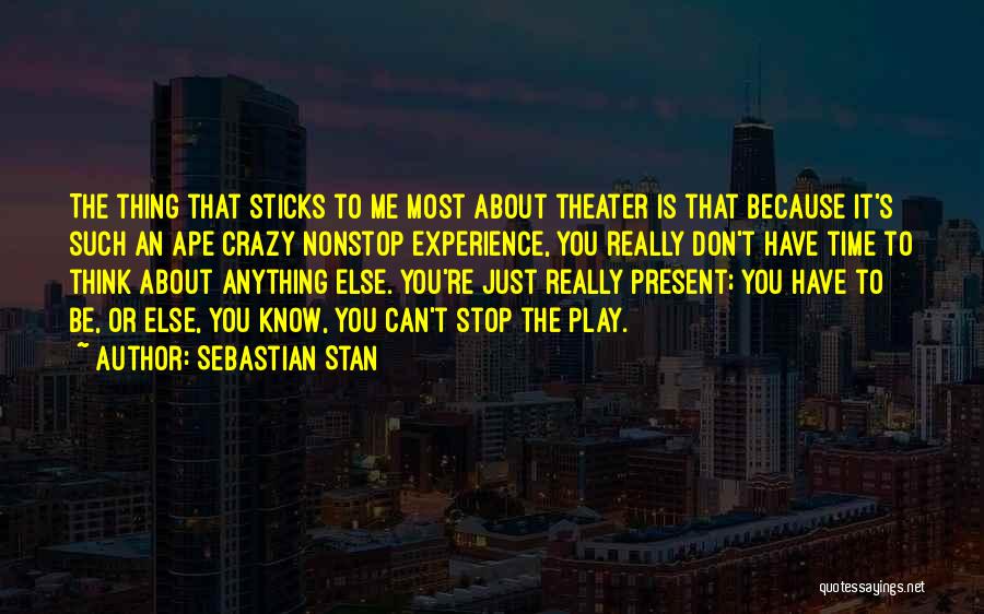 Sebastian Stan Quotes: The Thing That Sticks To Me Most About Theater Is That Because It's Such An Ape Crazy Nonstop Experience, You