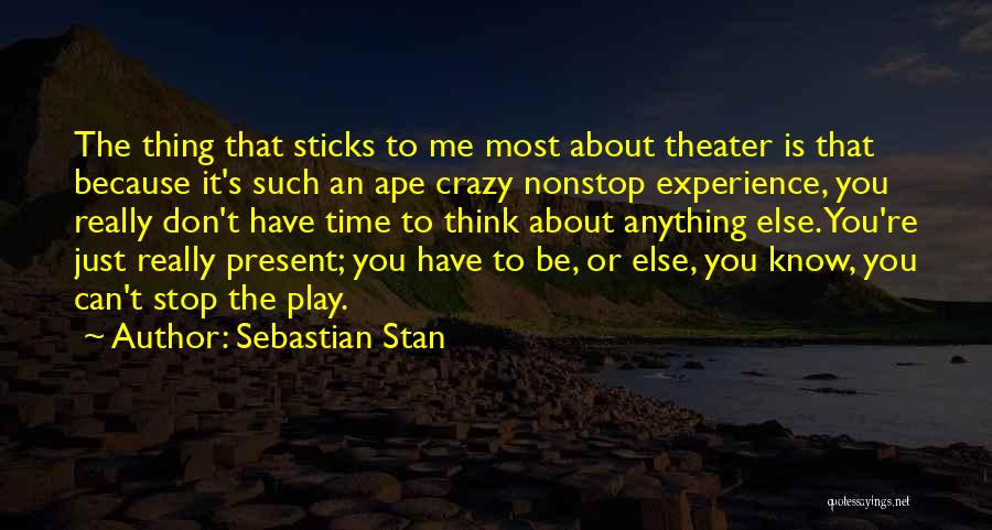 Sebastian Stan Quotes: The Thing That Sticks To Me Most About Theater Is That Because It's Such An Ape Crazy Nonstop Experience, You