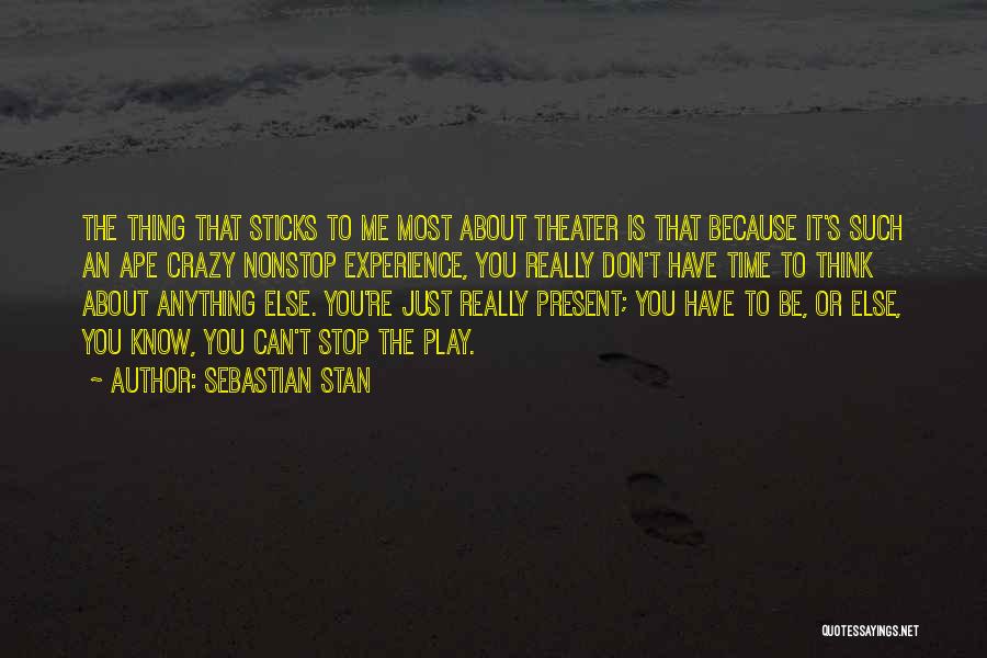 Sebastian Stan Quotes: The Thing That Sticks To Me Most About Theater Is That Because It's Such An Ape Crazy Nonstop Experience, You