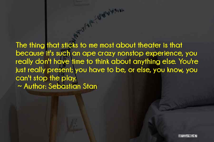 Sebastian Stan Quotes: The Thing That Sticks To Me Most About Theater Is That Because It's Such An Ape Crazy Nonstop Experience, You