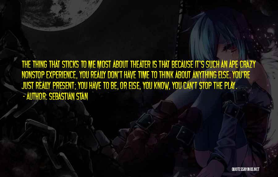 Sebastian Stan Quotes: The Thing That Sticks To Me Most About Theater Is That Because It's Such An Ape Crazy Nonstop Experience, You