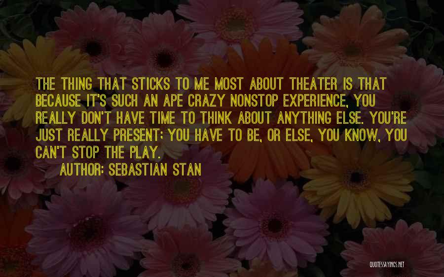 Sebastian Stan Quotes: The Thing That Sticks To Me Most About Theater Is That Because It's Such An Ape Crazy Nonstop Experience, You