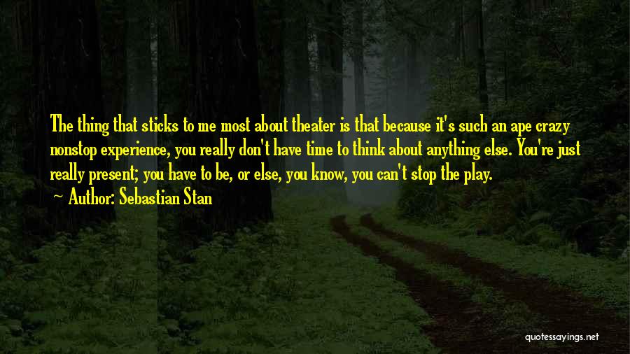 Sebastian Stan Quotes: The Thing That Sticks To Me Most About Theater Is That Because It's Such An Ape Crazy Nonstop Experience, You