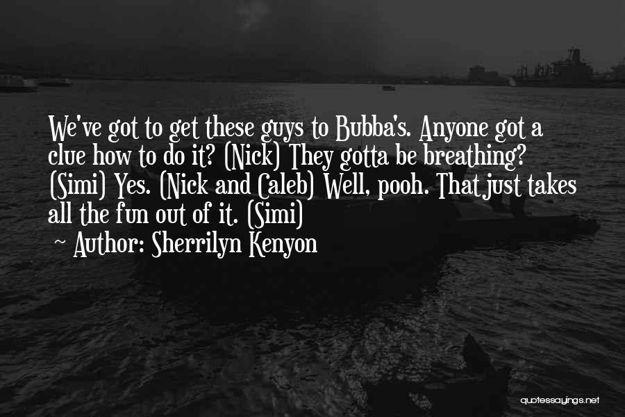 Sherrilyn Kenyon Quotes: We've Got To Get These Guys To Bubba's. Anyone Got A Clue How To Do It? (nick) They Gotta Be