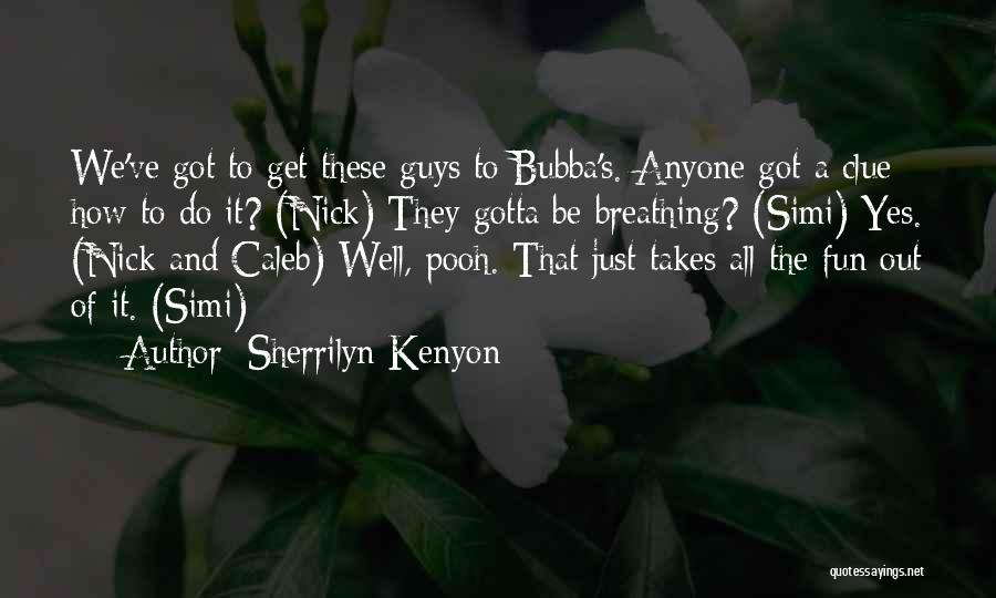 Sherrilyn Kenyon Quotes: We've Got To Get These Guys To Bubba's. Anyone Got A Clue How To Do It? (nick) They Gotta Be