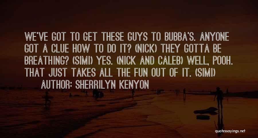 Sherrilyn Kenyon Quotes: We've Got To Get These Guys To Bubba's. Anyone Got A Clue How To Do It? (nick) They Gotta Be
