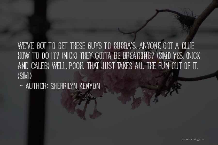 Sherrilyn Kenyon Quotes: We've Got To Get These Guys To Bubba's. Anyone Got A Clue How To Do It? (nick) They Gotta Be