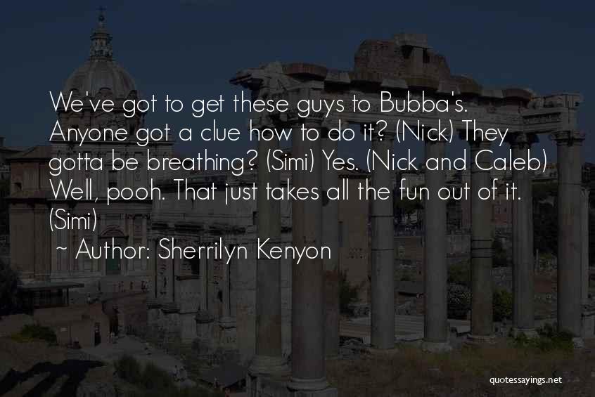 Sherrilyn Kenyon Quotes: We've Got To Get These Guys To Bubba's. Anyone Got A Clue How To Do It? (nick) They Gotta Be