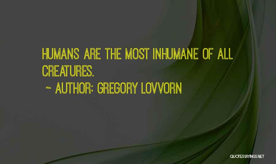 Gregory Lovvorn Quotes: Humans Are The Most Inhumane Of All Creatures.