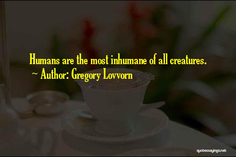 Gregory Lovvorn Quotes: Humans Are The Most Inhumane Of All Creatures.