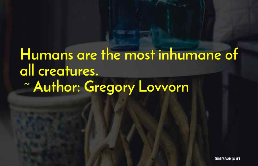 Gregory Lovvorn Quotes: Humans Are The Most Inhumane Of All Creatures.