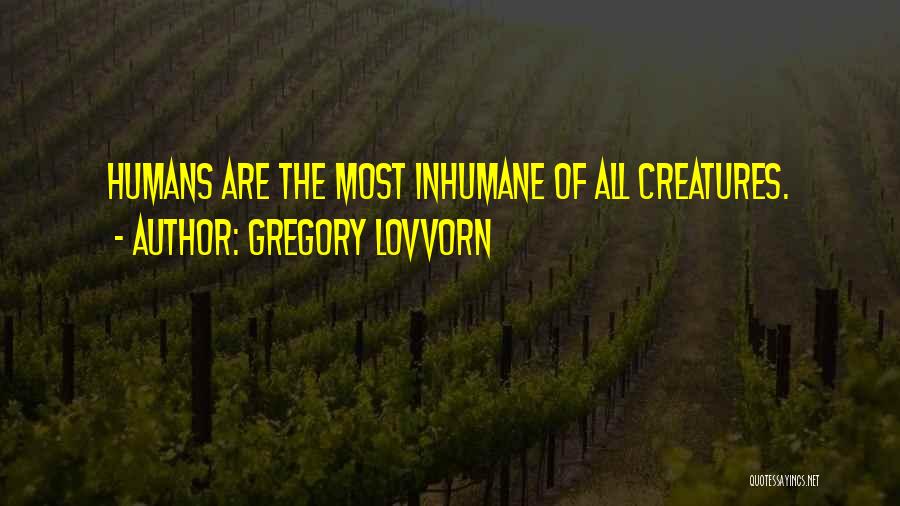 Gregory Lovvorn Quotes: Humans Are The Most Inhumane Of All Creatures.