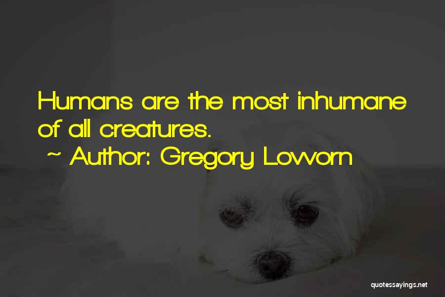 Gregory Lovvorn Quotes: Humans Are The Most Inhumane Of All Creatures.