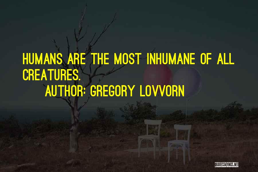 Gregory Lovvorn Quotes: Humans Are The Most Inhumane Of All Creatures.