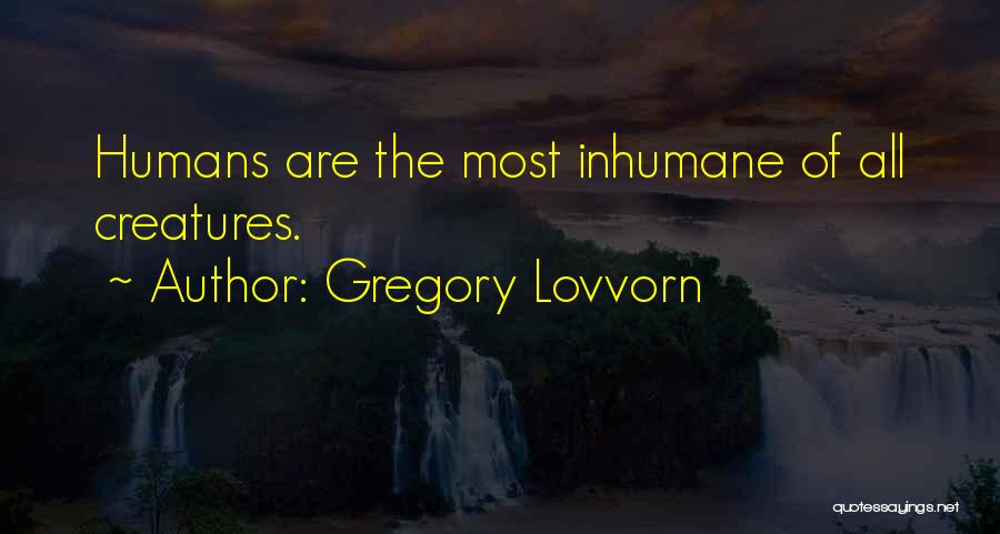 Gregory Lovvorn Quotes: Humans Are The Most Inhumane Of All Creatures.