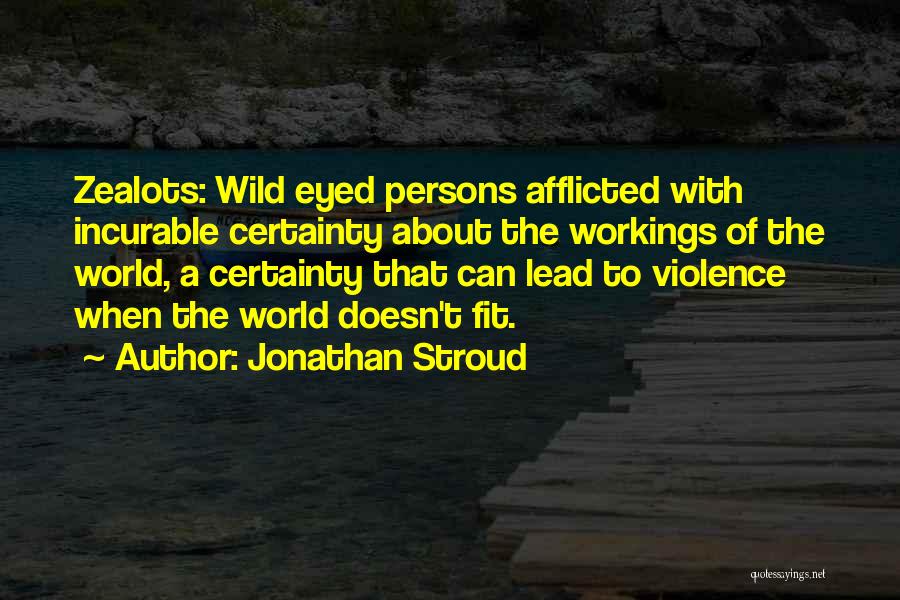 Jonathan Stroud Quotes: Zealots: Wild Eyed Persons Afflicted With Incurable Certainty About The Workings Of The World, A Certainty That Can Lead To