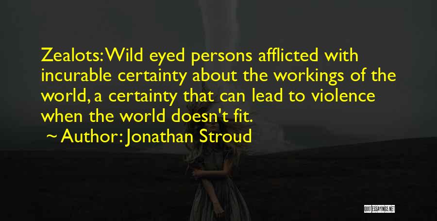 Jonathan Stroud Quotes: Zealots: Wild Eyed Persons Afflicted With Incurable Certainty About The Workings Of The World, A Certainty That Can Lead To