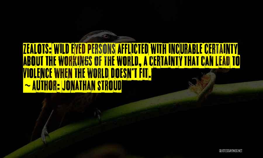 Jonathan Stroud Quotes: Zealots: Wild Eyed Persons Afflicted With Incurable Certainty About The Workings Of The World, A Certainty That Can Lead To