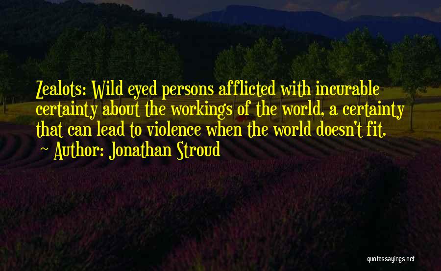 Jonathan Stroud Quotes: Zealots: Wild Eyed Persons Afflicted With Incurable Certainty About The Workings Of The World, A Certainty That Can Lead To