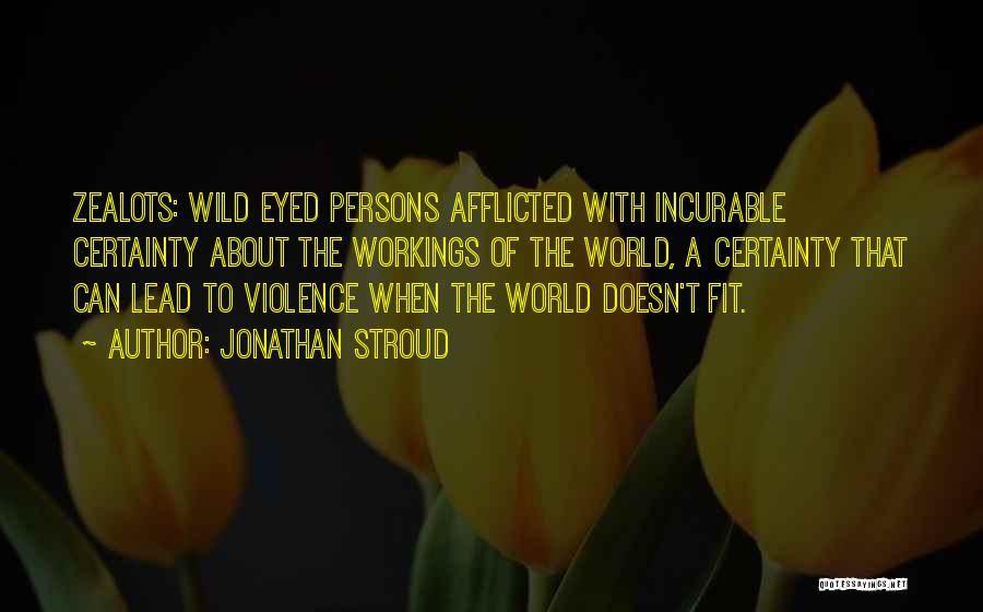 Jonathan Stroud Quotes: Zealots: Wild Eyed Persons Afflicted With Incurable Certainty About The Workings Of The World, A Certainty That Can Lead To