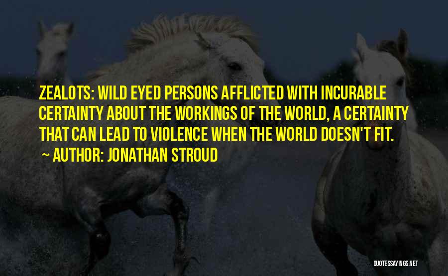 Jonathan Stroud Quotes: Zealots: Wild Eyed Persons Afflicted With Incurable Certainty About The Workings Of The World, A Certainty That Can Lead To
