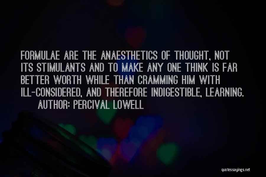 Percival Lowell Quotes: Formulae Are The Anaesthetics Of Thought, Not Its Stimulants And To Make Any One Think Is Far Better Worth While