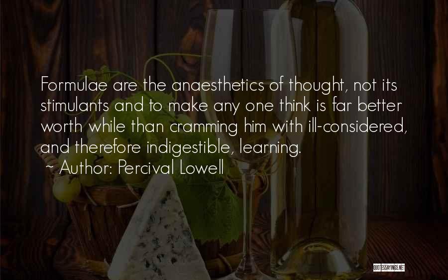 Percival Lowell Quotes: Formulae Are The Anaesthetics Of Thought, Not Its Stimulants And To Make Any One Think Is Far Better Worth While