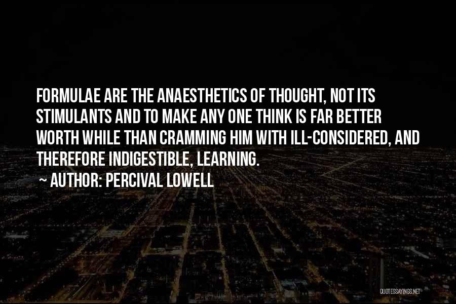 Percival Lowell Quotes: Formulae Are The Anaesthetics Of Thought, Not Its Stimulants And To Make Any One Think Is Far Better Worth While