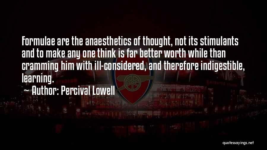 Percival Lowell Quotes: Formulae Are The Anaesthetics Of Thought, Not Its Stimulants And To Make Any One Think Is Far Better Worth While