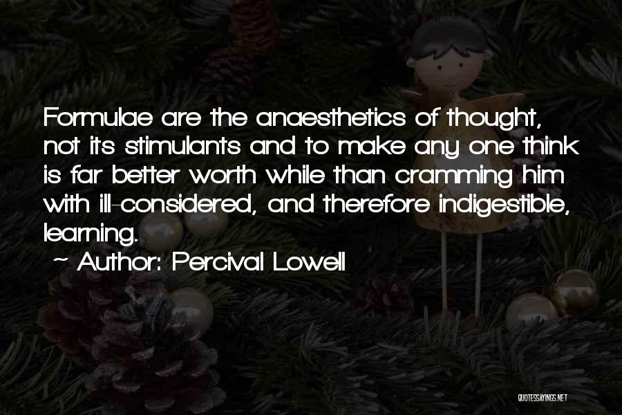 Percival Lowell Quotes: Formulae Are The Anaesthetics Of Thought, Not Its Stimulants And To Make Any One Think Is Far Better Worth While
