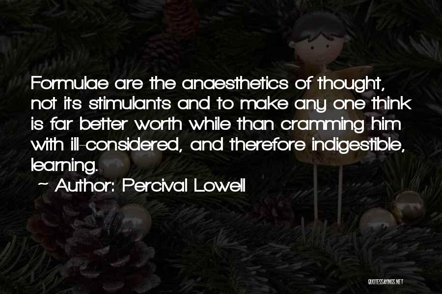 Percival Lowell Quotes: Formulae Are The Anaesthetics Of Thought, Not Its Stimulants And To Make Any One Think Is Far Better Worth While