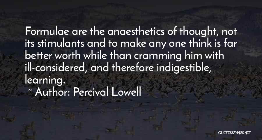 Percival Lowell Quotes: Formulae Are The Anaesthetics Of Thought, Not Its Stimulants And To Make Any One Think Is Far Better Worth While